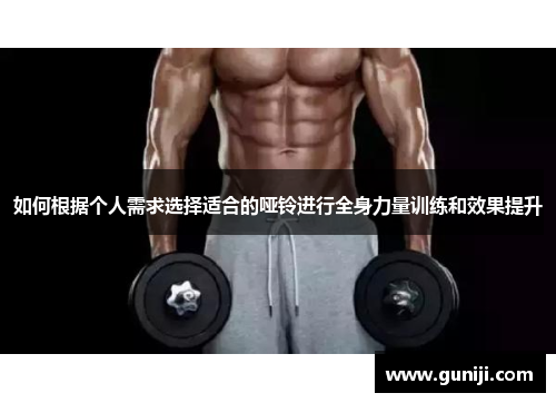 如何根据个人需求选择适合的哑铃进行全身力量训练和效果提升