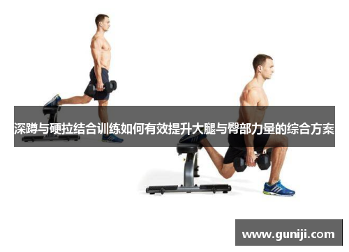 深蹲与硬拉结合训练如何有效提升大腿与臀部力量的综合方案
