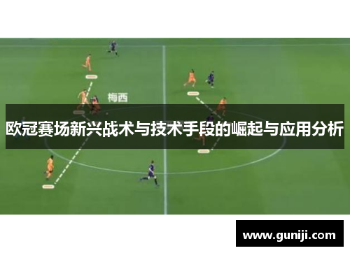 欧冠赛场新兴战术与技术手段的崛起与应用分析