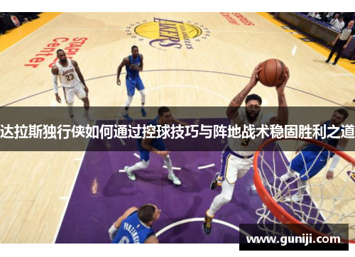 达拉斯独行侠如何通过控球技巧与阵地战术稳固胜利之道